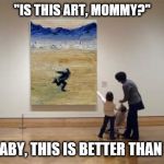 Naruto Runner High Art | "IS THIS ART, MOMMY?"; "NO, BABY, THIS IS BETTER THAN THAT" | image tagged in naruto runner high art | made w/ Imgflip meme maker