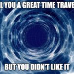Time travel | I'D TELL YOU A GREAT TIME TRAVEL JOKE; BUT YOU DIDN'T LIKE IT | image tagged in time travel | made w/ Imgflip meme maker