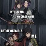 Weeaboo artists be like | MY TEACHER; MY CLASSMATES; ART OF CATGIRLS; ME | image tagged in anime whatcha got there,weeaboo,memes,anime,artist | made w/ Imgflip meme maker