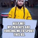 Greta | HELP ME! 
MY PARENTS ARE 
FORCING ME TO SPOUT
 THIS BS. | image tagged in greta | made w/ Imgflip meme maker