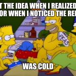 Homer Refrigerator | I GOT THE IDEA WHEN I REALIZED THE REFRIGERATOR WHEN I NOTICED THE REFRIGERATOR; WAS COLD | image tagged in homer refrigerator | made w/ Imgflip meme maker