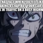 Asta patience | THAT FACE WHEN YOU FEEL LIKE TAKING A CRAP, BUT YOUR CAR IS STUCK IN TRAFFIC ON A BUSY HIGHWAY 💀. | image tagged in asta patience | made w/ Imgflip meme maker