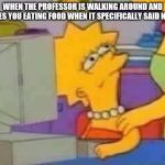 Lisa Simpson Computer | WHEN THE PROFESSOR IS WALKING AROUND AND CATCHES YOU EATING FOOD WHEN IT SPECIFICALLY SAID NO FOOD | image tagged in lisa simpson computer | made w/ Imgflip meme maker