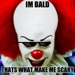 Pennywise | IM BALD; THATS WHAT MAKE ME SCARY | image tagged in pennywise | made w/ Imgflip meme maker