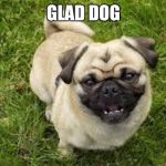 Happy pug | GLAD DOG | image tagged in happy pug | made w/ Imgflip meme maker