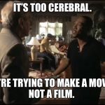 A Movie. Not a Film. | IT’S TOO CEREBRAL. WE’RE TRYING TO MAKE A MOVIE, 
NOT A FILM. | image tagged in a movie not a film | made w/ Imgflip meme maker