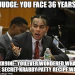 tekashi 69 | JUDGE: YOU FACE 36 YEARS; 6IX9INE- YOU EVER WONDERED WHAT THE SECRET KRABBY PATTY RECIPE WAS? | image tagged in tekashi 69 | made w/ Imgflip meme maker