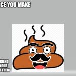 Majestic Turd | THE FACE YOU MAKE; WHEN YOUR FRIEND STINKS BUT YOUR AFRAID TO TELL THEM | image tagged in majestic turd | made w/ Imgflip meme maker