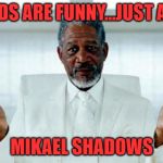 Gods are funny...just ask Mikael Shadows | GODS ARE FUNNY...JUST ASK; MIKAEL SHADOWS | image tagged in god morgan freeman,gods,warrior,laughing men in suits,funny,facebook | made w/ Imgflip meme maker