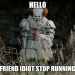 IT Department | HELLO; I'M YOUR FRIEND IDIOT STOP RUNNING FROM ME | image tagged in it department | made w/ Imgflip meme maker