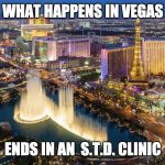 What happens in Vegas... | WHAT HAPPENS IN VEGAS ENDS IN AN  S.T.D. CLINIC | image tagged in what happens in vegas | made w/ Imgflip meme maker