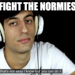 Davie504 that's not easy i know but you can do it | FIGHT THE NORMIES | image tagged in davie504 that's not easy i know but you can do it | made w/ Imgflip meme maker