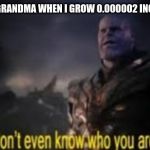 Confused Thanos | MY GRANDMA WHEN I GROW 0.000002 INCHES | image tagged in confused thanos | made w/ Imgflip meme maker