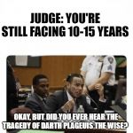 6ix9ine Snitch | JUDGE: YOU'RE STILL FACING 10-15 YEARS; OKAY, BUT DID YOU EVER HEAR THE TRAGEDY OF DARTH PLAGEUIS THE WISE? | image tagged in 6ix9ine snitch | made w/ Imgflip meme maker