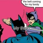 Catwoman Slaps Batman | the belt coming for my booty My thigh | image tagged in catwoman slaps batman | made w/ Imgflip meme maker