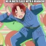 NEE NEE PAPA | ME IN MATH CLASS WITH A HEADACHE | image tagged in nee nee papa | made w/ Imgflip meme maker