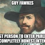 Guy Fawkes Honesty | GUY FAWKES; THE LAST PERSON TO ENTER PARLIAMENT WITH COMPLETELY HONEST INTENTIONS | image tagged in guy fawkes,parliament,brexit,funny memes,funny meme | made w/ Imgflip meme maker