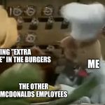 Swedish chef | PUTTING "EXTRA MAYONNAISE" IN THE BURGERS; ME; THE OTHER MCDONALDS EMPLOYEES | image tagged in swedish chef | made w/ Imgflip meme maker