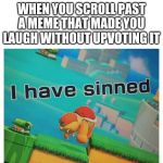 Shameful behavior, really | WHEN YOU SCROLL PAST A MEME THAT MADE YOU LAUGH WITHOUT UPVOTING IT | image tagged in sin,imgflip,upvotes,mario,funny | made w/ Imgflip meme maker