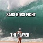 Wave | SANS BOSS FIGHT; THE PLAYER | image tagged in wave,undertale | made w/ Imgflip meme maker