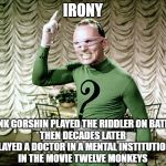 Riddle Me This! | IRONY; FRANK GORSHIN PLAYED THE RIDDLER ON BATMAN
THEN DECADES LATER PLAYED A DOCTOR IN A MENTAL INSTITUTION 
IN THE MOVIE TWELVE MONKEYS | image tagged in riddle me this,the riddler,batman,irony,twelve monkeys | made w/ Imgflip meme maker