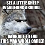 Hungry Wolf | SEE A LITTLE SHEEP WANDERING AROUND... IM ABOUT TO END THIS MAN WHOLE CAREER | image tagged in hungry wolf | made w/ Imgflip meme maker