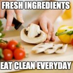 food | FRESH INGREDIENTS; EAT CLEAN EVERYDAY | image tagged in food | made w/ Imgflip meme maker