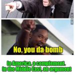 You da bomb | You da bomb; No, you da bomb; In America, a complement.  In the Middle East, an argument | image tagged in will smith  michael jackson buddies,terrorists,bomb,suicide bomber | made w/ Imgflip meme maker