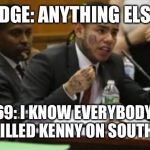 Takeshi Snitch 9ine | JUDGE: ANYTHING ELSE? 69: I KNOW EVERYBODY 
WHO KILLED KENNY ON SOUTH PARK | image tagged in takeshi snitch 9ine | made w/ Imgflip meme maker