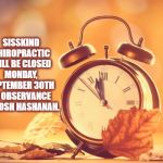 Hours Change | SISSKIND CHIROPRACTIC WILL BE CLOSED MONDAY, SEPTEMBER 30TH IN OBSERVANCE OF ROSH HASHANAH. | image tagged in hours change | made w/ Imgflip meme maker