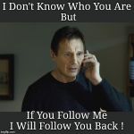 I don't know who are you | I Don't Know Who You Are; But; If You Follow Me I Will Follow You Back ! | image tagged in i don't know who are you,follow back,follow,movies,memes | made w/ Imgflip meme maker