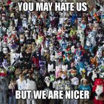 Furries | YOU MAY HATE US; BUT WE ARE NICER | image tagged in furries | made w/ Imgflip meme maker