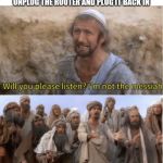 Praise the Messiah! | ME TRYING TO EXPLAIN TO MY GRANDPARENTS THAT ALL I DID WAS UNPLUG THE ROUTER AND PLUG IT BACK IN | image tagged in messiah,computers,internet,funny,grandma finds the internet | made w/ Imgflip meme maker