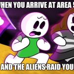 Dentist Rush | WHEN YOU ARRIVE AT AREA 51; AND THE ALIENS RAID YOU | image tagged in dentist rush | made w/ Imgflip meme maker