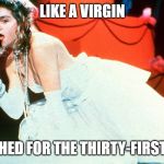 Madonna - Like a Virgin | LIKE A VIRGIN; TOUCHED FOR THE THIRTY-FIRST TIME | image tagged in madonna - like a virgin | made w/ Imgflip meme maker