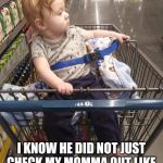 Cart baby | I KNOW HE DID NOT JUST CHECK MY MOMMA OUT LIKE I'M NOT SITTING RIGHT HERE | image tagged in cart baby | made w/ Imgflip meme maker