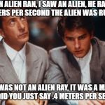 Smart is not a bad thing | AN ALIEN RAN, I SAW AN ALIEN, HE RAN. .4 METERS PER SECOND THE ALIEN WAS RUNNING; IT WAS NOT AN ALIEN RAY, IT WAS A MAN, WAIT, DID YOU JUST SAY .4 METERS PER SECOND? | image tagged in definitely rain man,memes,funny,education,fun,alien | made w/ Imgflip meme maker