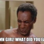 Cosby Outfit Stank Face  | DAMN GIRL! WHAT DID YOU EAT? | image tagged in cosby outfit stank face | made w/ Imgflip meme maker