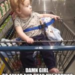 Cart baby | DAMN GIRL 
GO AHEAD AND GRAB THE COOKIES FROM THE BOTTOM SHELF | image tagged in cart baby | made w/ Imgflip meme maker