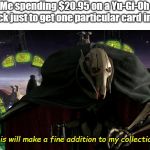 This will make a fine addition to my collection... | Me spending $20.95 on a Yu-Gi-Oh deck just to get one particular card in it;; "This will make a fine addition to my collection..." | image tagged in this will make a fine addition to my collection | made w/ Imgflip meme maker