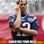 Brady phone call | HELLO TOM, IT'S THE PRESIDENT; COULD USE YOUR HELP SMASHING MY PHONE LIKE YOU DID WHEN INVESTIGATED BY THE NFL | image tagged in brady phone call | made w/ Imgflip meme maker
