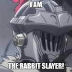 Goblin slayer thinking | I AM; THE RABBIT SLAYER! | image tagged in goblin slayer thinking | made w/ Imgflip meme maker