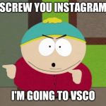 Cos it seems VSCO is taking over Instagram. Then again Instagram is owned by Facebook so... | SCREW YOU INSTAGRAM I'M GOING TO VSCO | image tagged in cartman screw you guys,memes,instagram,vsco,instagram sucks,funny | made w/ Imgflip meme maker