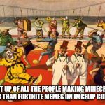 circus | MEET UP OF ALL THE PEOPLE MAKING MINECRAFT IS BETTER THAN FORTNITE MEMES ON IMGFLIP CONSTANTLY | image tagged in circus | made w/ Imgflip meme maker