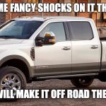 Off Road really? | PUT SOME FANCY SHOCKS ON IT THEY SAID; THAT WILL MAKE IT OFF ROAD THEY SAID | image tagged in off road really | made w/ Imgflip meme maker