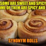 Cinnamon rolls | SOME ARE SWEET AND SPICY BUT SOME OF THEM ARE SPICY AND SWEET; SYNONYM ROLLS | image tagged in cinnamon rolls | made w/ Imgflip meme maker