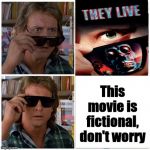 They LIVE | This movie is fictional, don't worry | image tagged in they live,memes,conspiracy theories | made w/ Imgflip meme maker