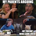 Four panel Taylor Armstrong Pauly D CallmeCarson Cat | MY PARENTS ARGUING ME MY FRIEND WHO CAME OVER | image tagged in four panel taylor armstrong pauly d callmecarson cat | made w/ Imgflip meme maker