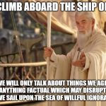 Ship of Fools | COME CLIMB ABOARD THE SHIP OF FOOLS; WHERE WE WILL ONLY TALK ABOUT THINGS WE AGREE WITH


AND IGNORE ANYTHING FACTUAL WHICH MAY DISRUPT OUR BELIEFS
AS WE SAIL UPON THE SEA OF WILLFUL IGNORANCE | image tagged in ship of fools,funny memes,lotr | made w/ Imgflip meme maker