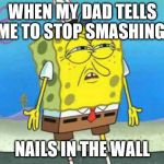 Who put you on the planet | WHEN MY DAD TELLS ME TO STOP SMASHING NAILS IN THE WALL | image tagged in who put you on the planet | made w/ Imgflip meme maker
